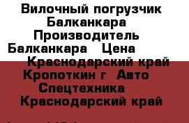 Вилочный погрузчик Балканкара › Производитель ­ Балканкара › Цена ­ 210 000 - Краснодарский край, Кропоткин г. Авто » Спецтехника   . Краснодарский край